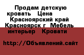 Продам детскую кровать › Цена ­ 7 000 - Красноярский край, Красноярск г. Мебель, интерьер » Кровати   